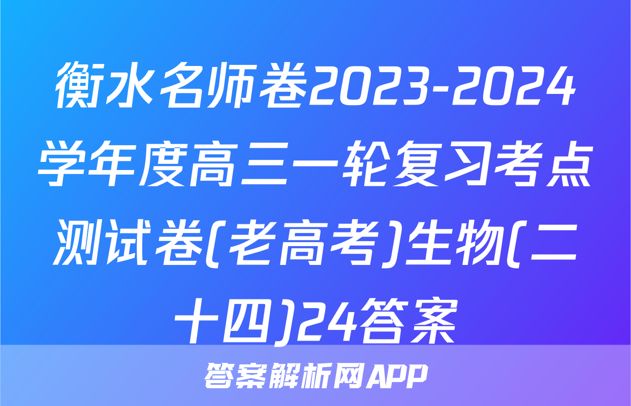 衡水名师卷2023-2024学年度高三一轮复习考点测试卷(老高考)生物(二十四)24答案