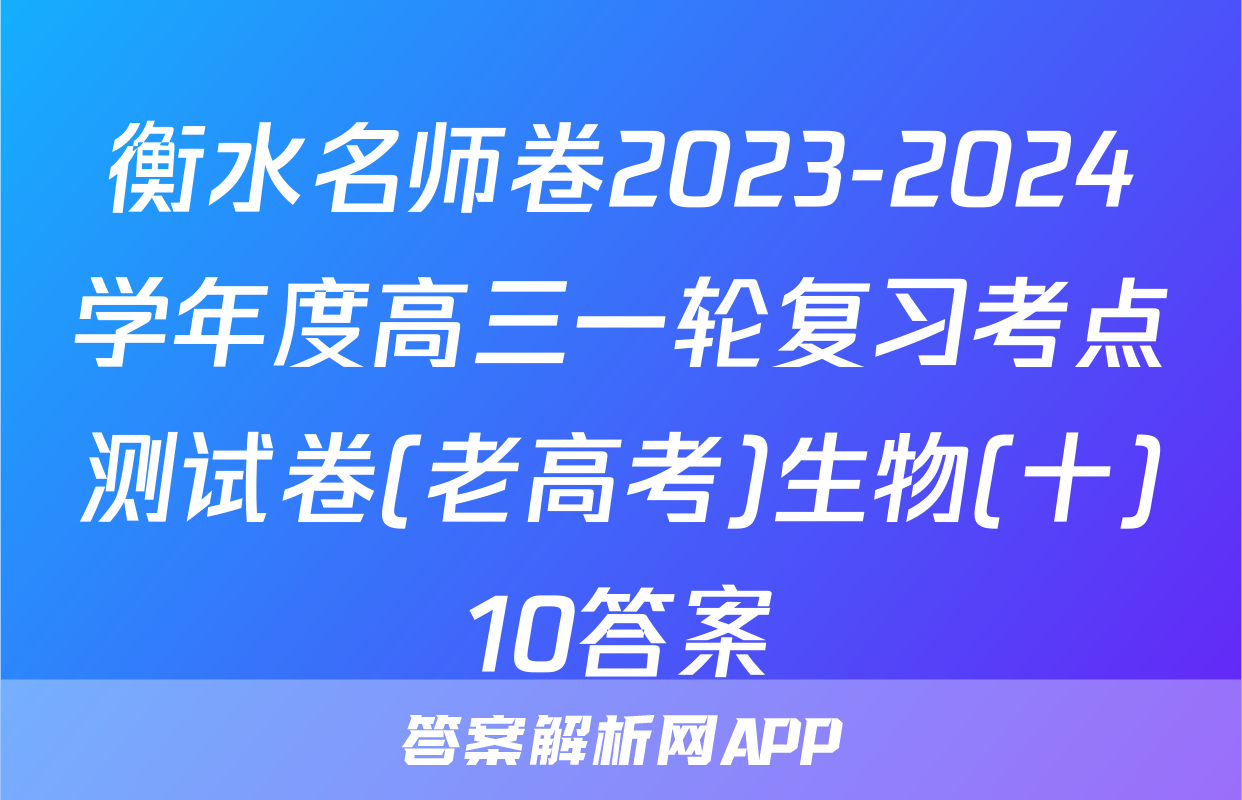 衡水名师卷2023-2024学年度高三一轮复习考点测试卷(老高考)生物(十)10答案