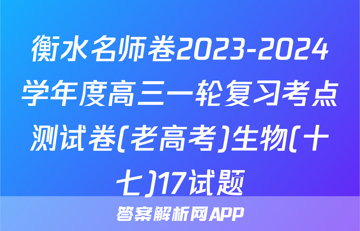 衡水名师卷2023-2024学年度高三一轮复习考点测试卷(老高考)生物(十七)17试题
