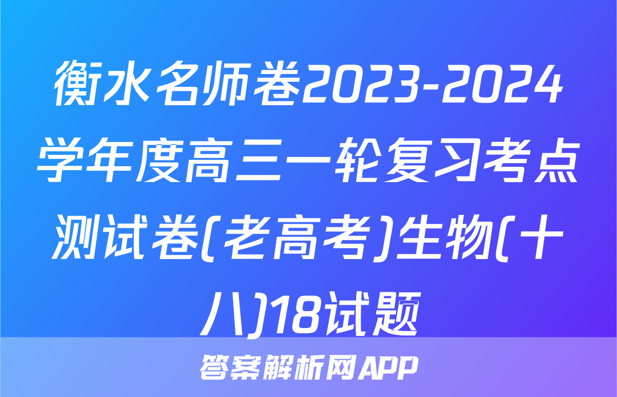 衡水名师卷2023-2024学年度高三一轮复习考点测试卷(老高考)生物(十八)18试题