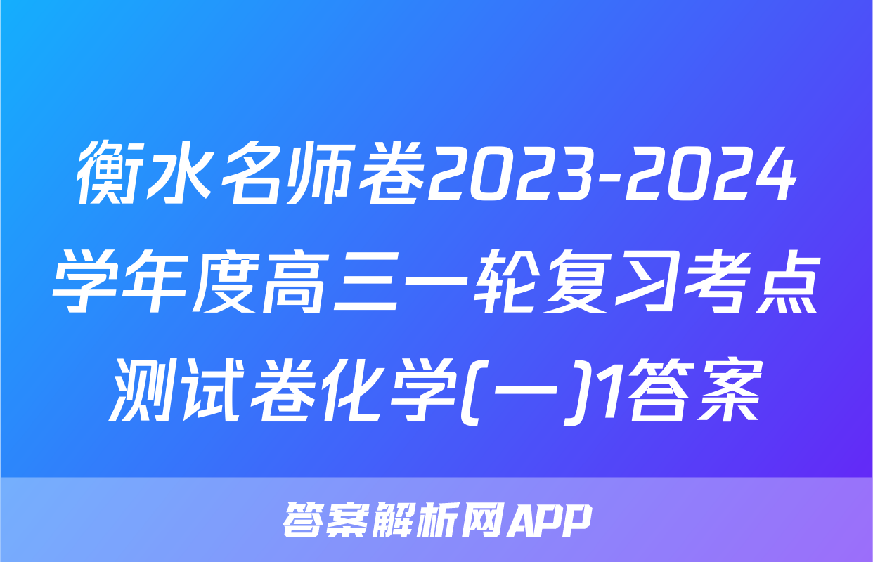 衡水名师卷2023-2024学年度高三一轮复习考点测试卷化学(一)1答案