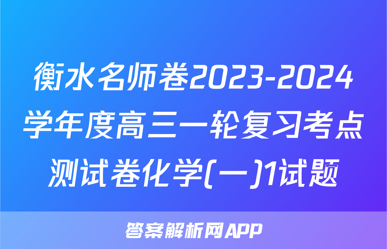 衡水名师卷2023-2024学年度高三一轮复习考点测试卷化学(一)1试题