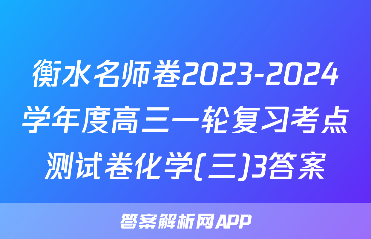 衡水名师卷2023-2024学年度高三一轮复习考点测试卷化学(三)3答案