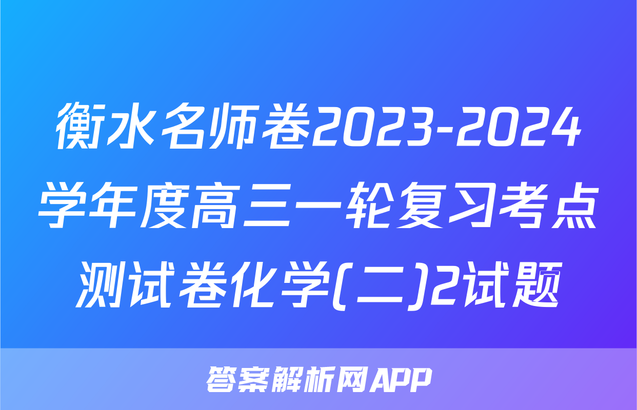 衡水名师卷2023-2024学年度高三一轮复习考点测试卷化学(二)2试题