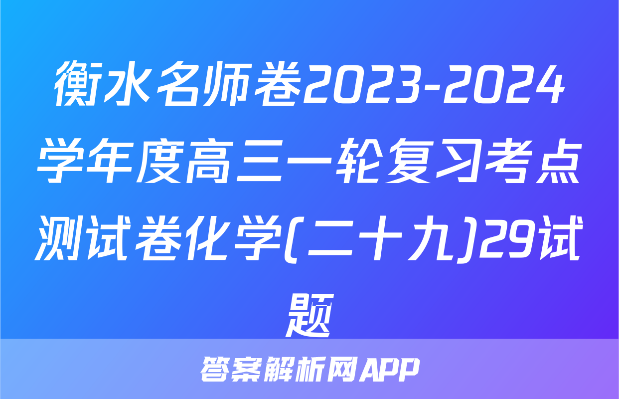 衡水名师卷2023-2024学年度高三一轮复习考点测试卷化学(二十九)29试题
