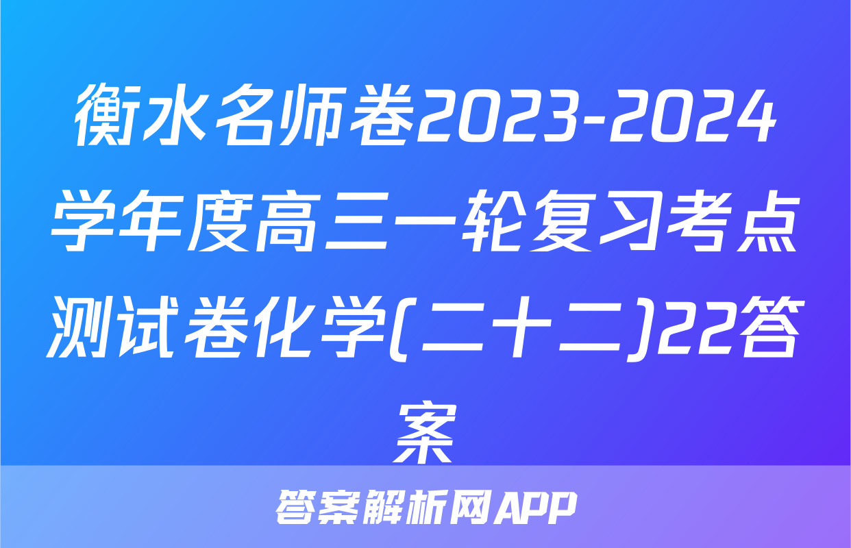 衡水名师卷2023-2024学年度高三一轮复习考点测试卷化学(二十二)22答案