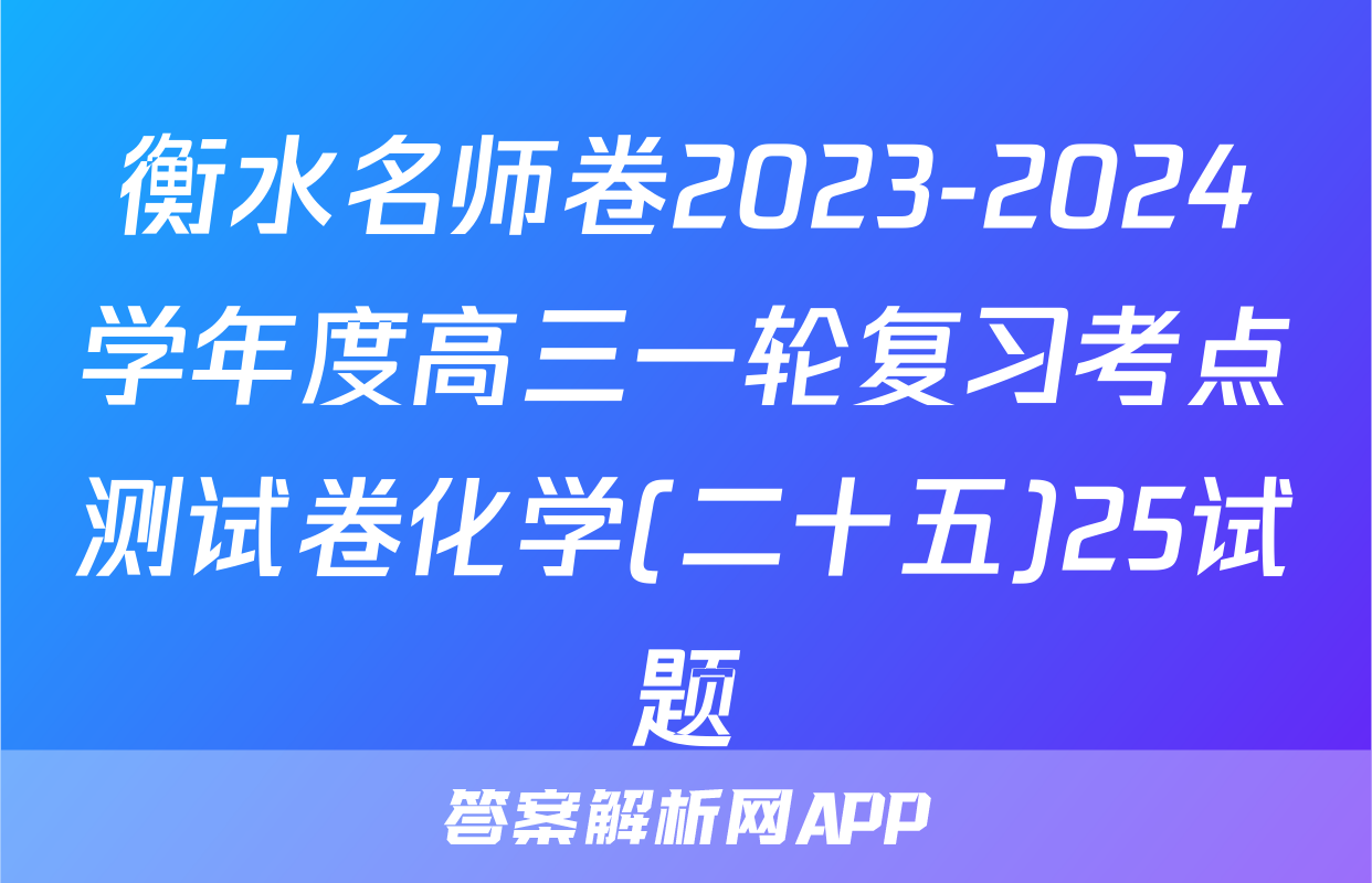 衡水名师卷2023-2024学年度高三一轮复习考点测试卷化学(二十五)25试题