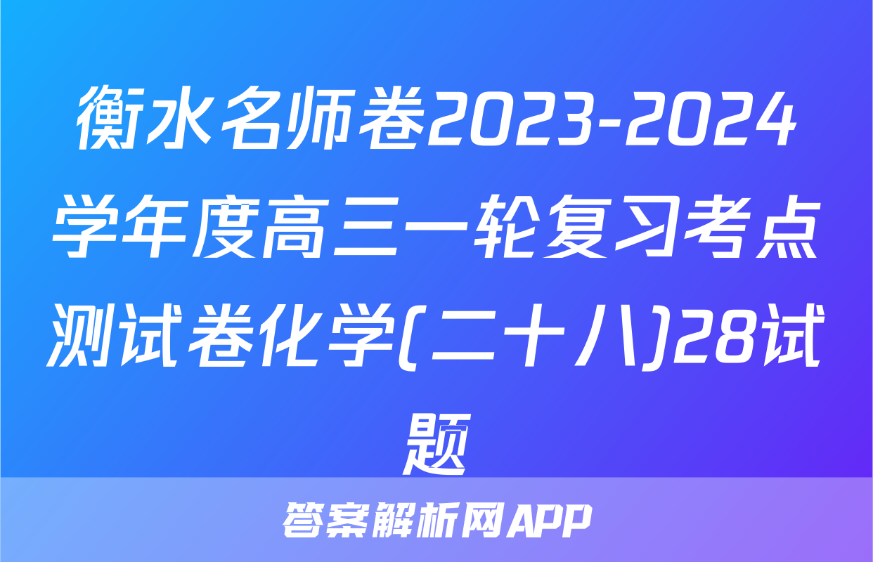 衡水名师卷2023-2024学年度高三一轮复习考点测试卷化学(二十八)28试题