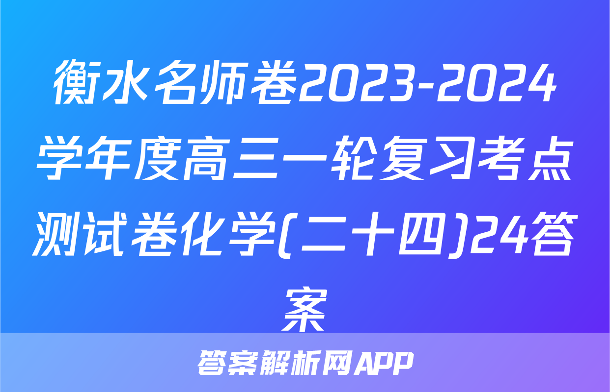 衡水名师卷2023-2024学年度高三一轮复习考点测试卷化学(二十四)24答案