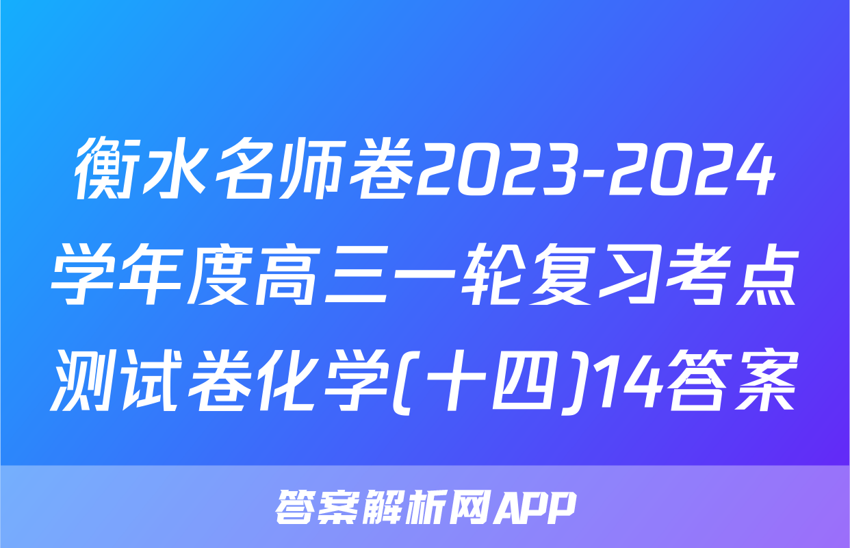 衡水名师卷2023-2024学年度高三一轮复习考点测试卷化学(十四)14答案