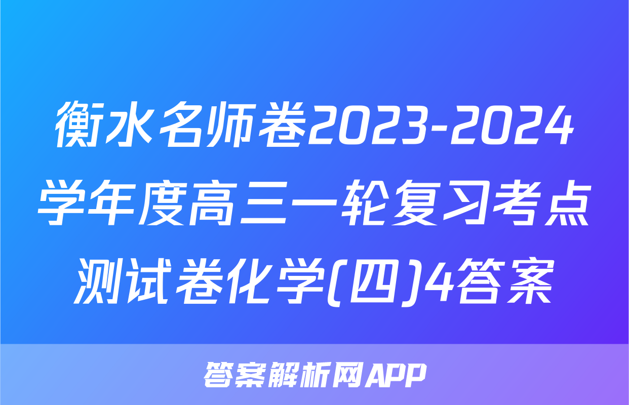 衡水名师卷2023-2024学年度高三一轮复习考点测试卷化学(四)4答案
