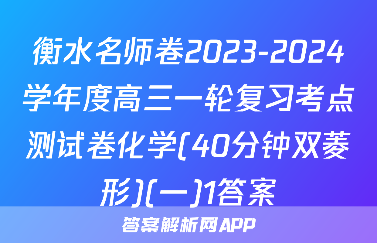 衡水名师卷2023-2024学年度高三一轮复习考点测试卷化学(40分钟双菱形)(一)1答案
