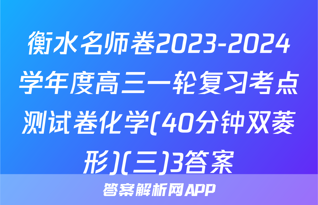 衡水名师卷2023-2024学年度高三一轮复习考点测试卷化学(40分钟双菱形)(三)3答案