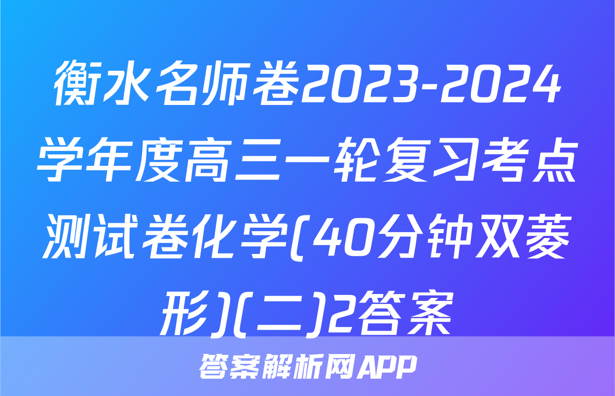 衡水名师卷2023-2024学年度高三一轮复习考点测试卷化学(40分钟双菱形)(二)2答案