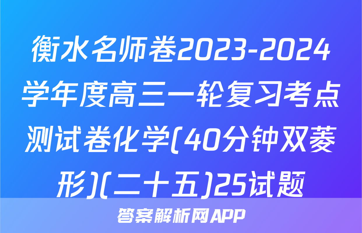 衡水名师卷2023-2024学年度高三一轮复习考点测试卷化学(40分钟双菱形)(二十五)25试题