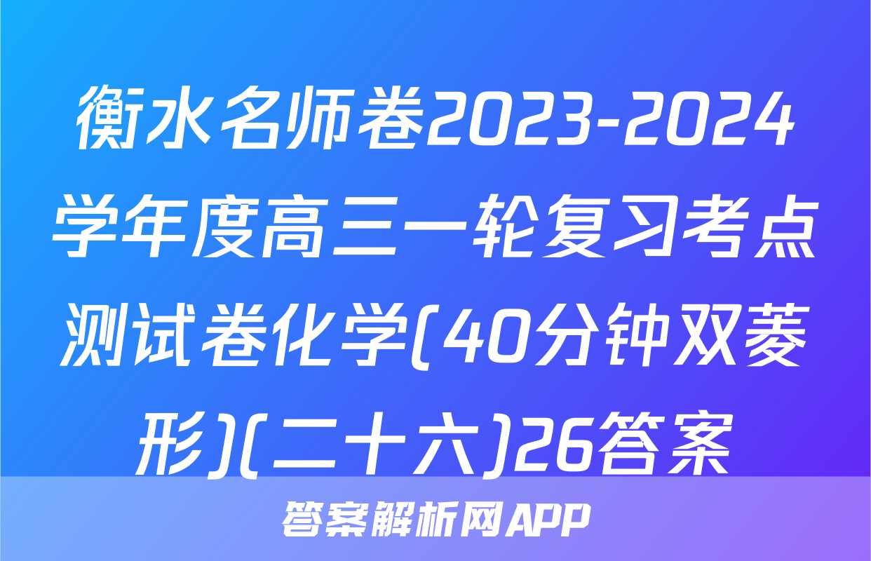衡水名师卷2023-2024学年度高三一轮复习考点测试卷化学(40分钟双菱形)(二十六)26答案