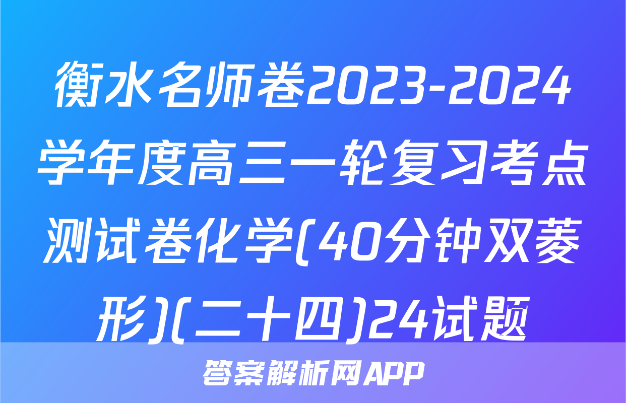 衡水名师卷2023-2024学年度高三一轮复习考点测试卷化学(40分钟双菱形)(二十四)24试题