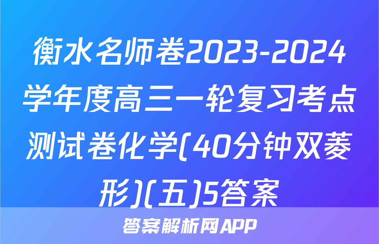 衡水名师卷2023-2024学年度高三一轮复习考点测试卷化学(40分钟双菱形)(五)5答案