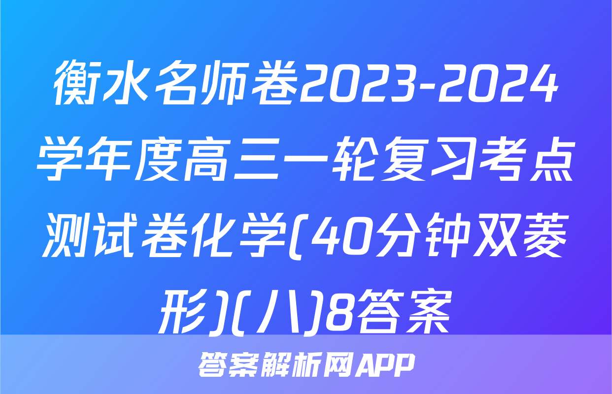 衡水名师卷2023-2024学年度高三一轮复习考点测试卷化学(40分钟双菱形)(八)8答案