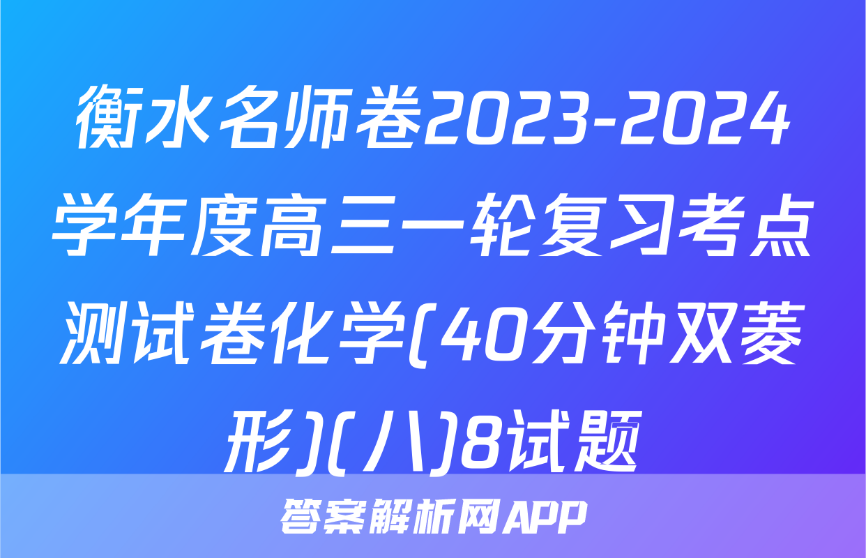 衡水名师卷2023-2024学年度高三一轮复习考点测试卷化学(40分钟双菱形)(八)8试题
