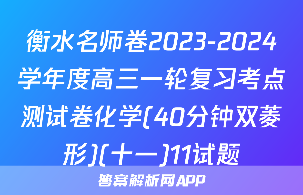 衡水名师卷2023-2024学年度高三一轮复习考点测试卷化学(40分钟双菱形)(十一)11试题
