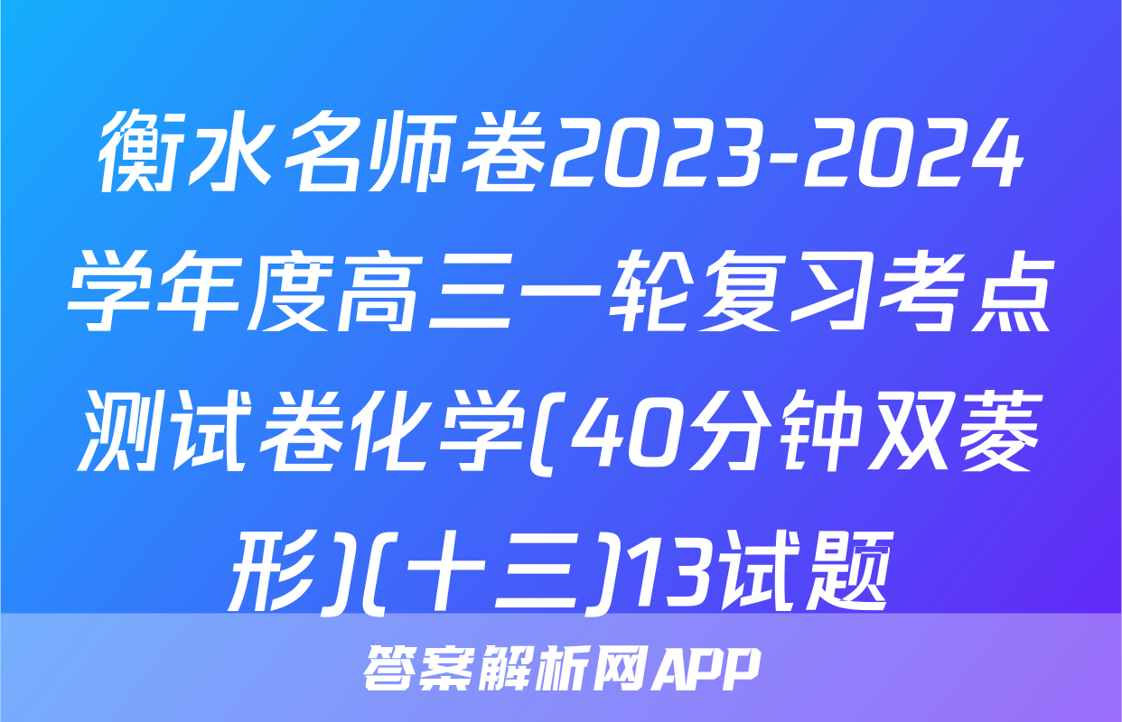 衡水名师卷2023-2024学年度高三一轮复习考点测试卷化学(40分钟双菱形)(十三)13试题