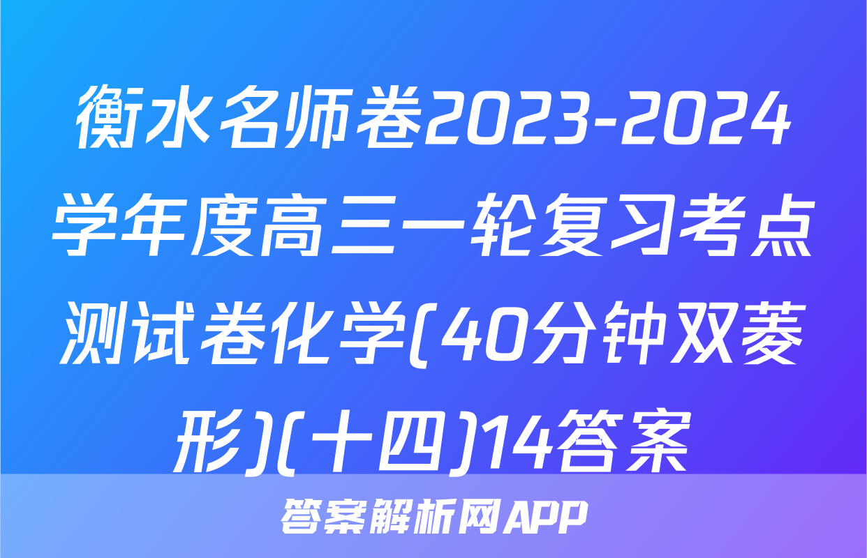 衡水名师卷2023-2024学年度高三一轮复习考点测试卷化学(40分钟双菱形)(十四)14答案
