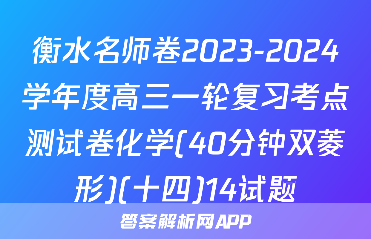 衡水名师卷2023-2024学年度高三一轮复习考点测试卷化学(40分钟双菱形)(十四)14试题