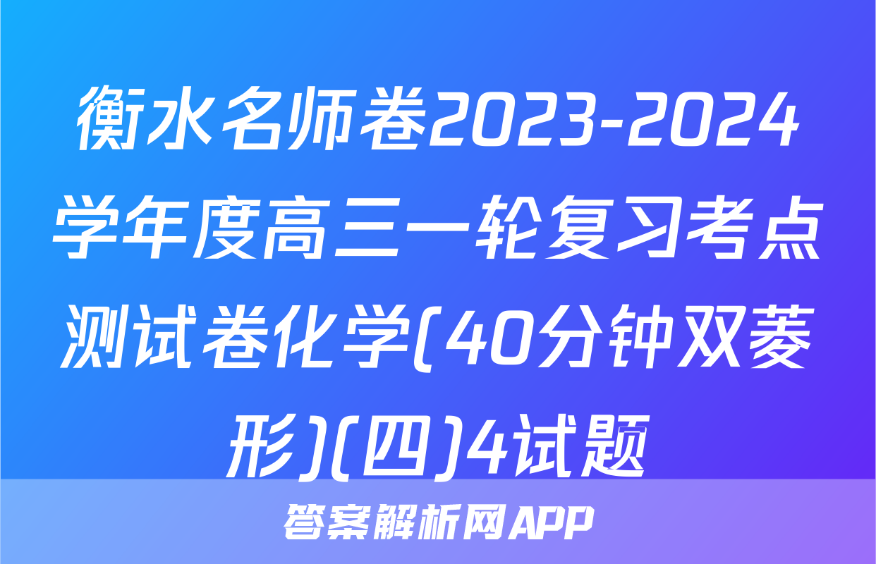 衡水名师卷2023-2024学年度高三一轮复习考点测试卷化学(40分钟双菱形)(四)4试题