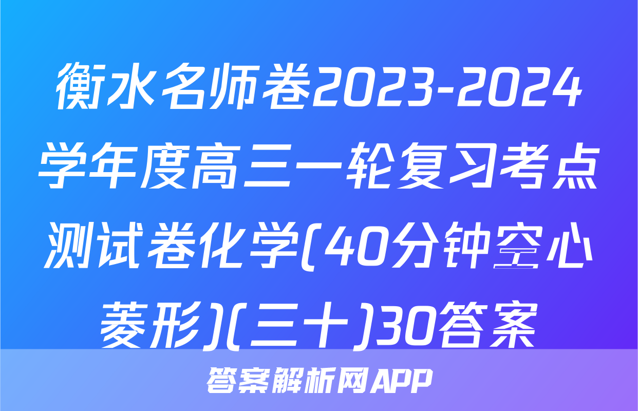 衡水名师卷2023-2024学年度高三一轮复习考点测试卷化学(40分钟空心菱形)(三十)30答案