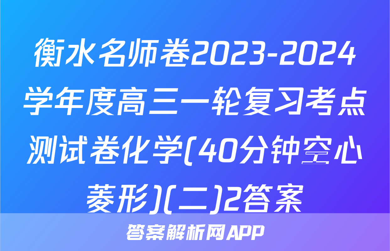 衡水名师卷2023-2024学年度高三一轮复习考点测试卷化学(40分钟空心菱形)(二)2答案