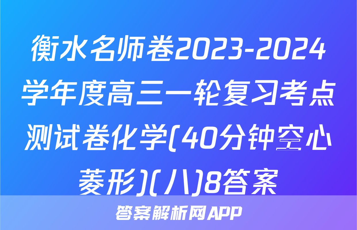 衡水名师卷2023-2024学年度高三一轮复习考点测试卷化学(40分钟空心菱形)(八)8答案