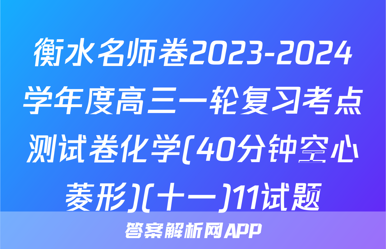 衡水名师卷2023-2024学年度高三一轮复习考点测试卷化学(40分钟空心菱形)(十一)11试题