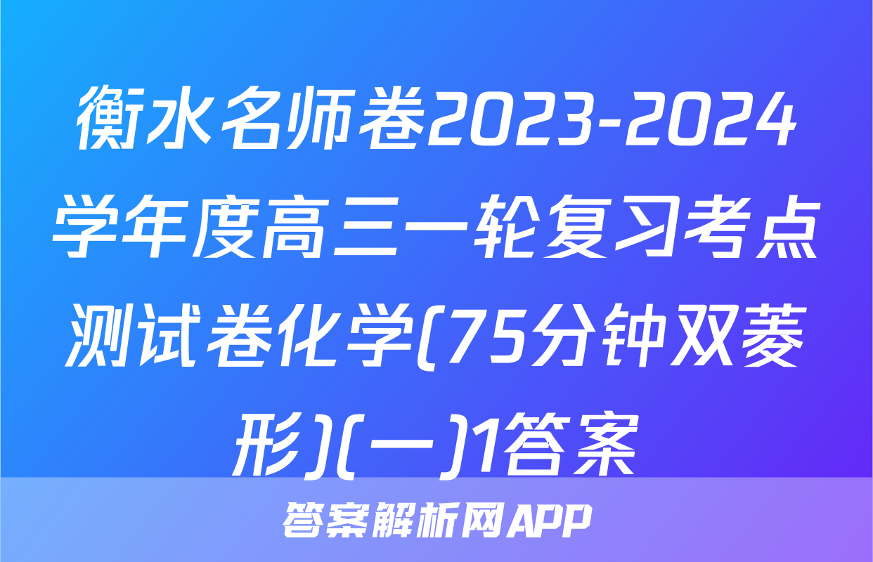 衡水名师卷2023-2024学年度高三一轮复习考点测试卷化学(75分钟双菱形)(一)1答案