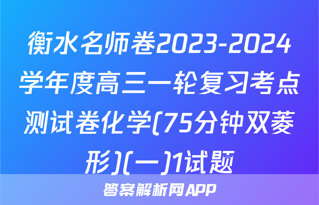衡水名师卷2023-2024学年度高三一轮复习考点测试卷化学(75分钟双菱形)(一)1试题