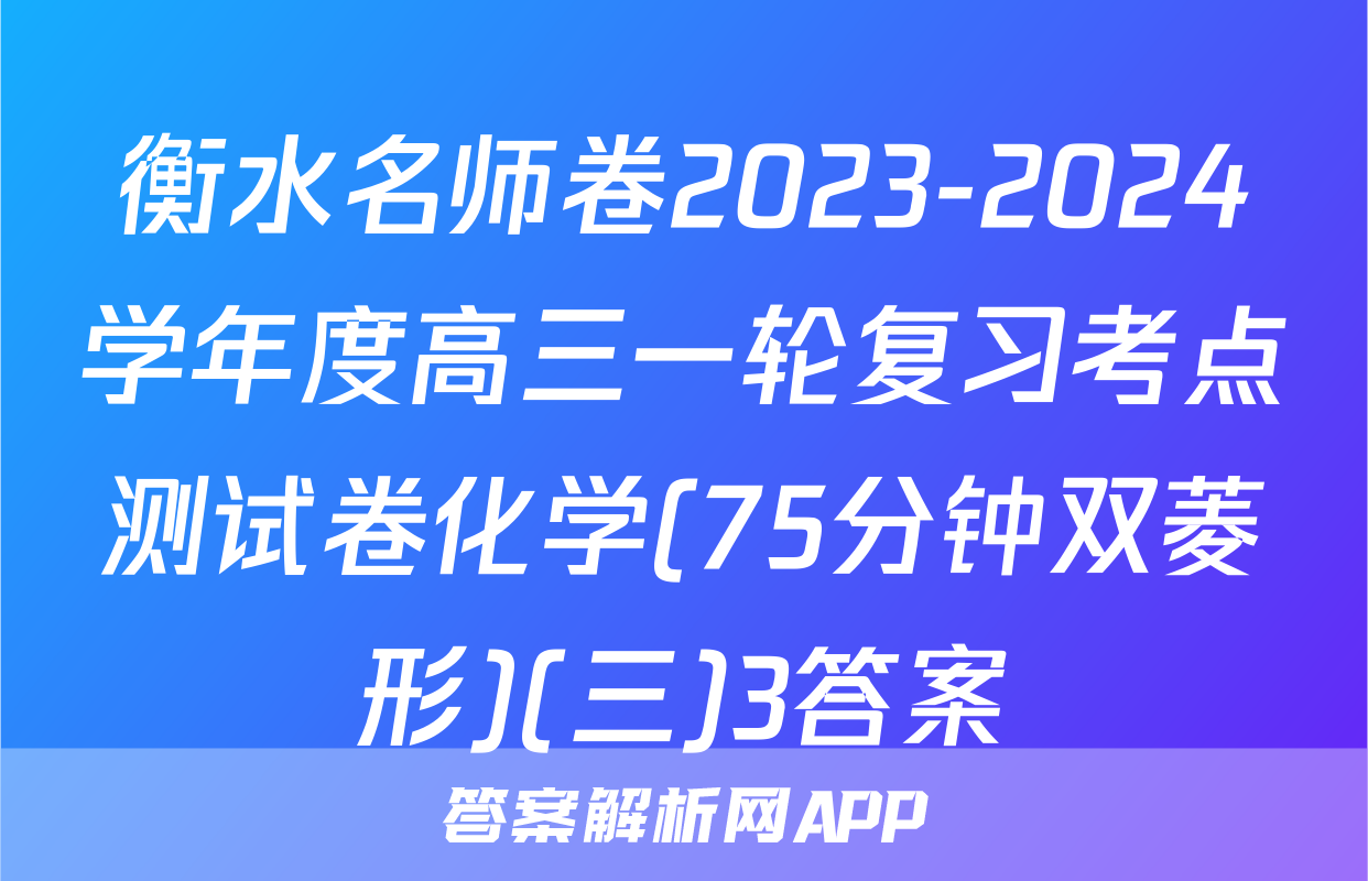 衡水名师卷2023-2024学年度高三一轮复习考点测试卷化学(75分钟双菱形)(三)3答案