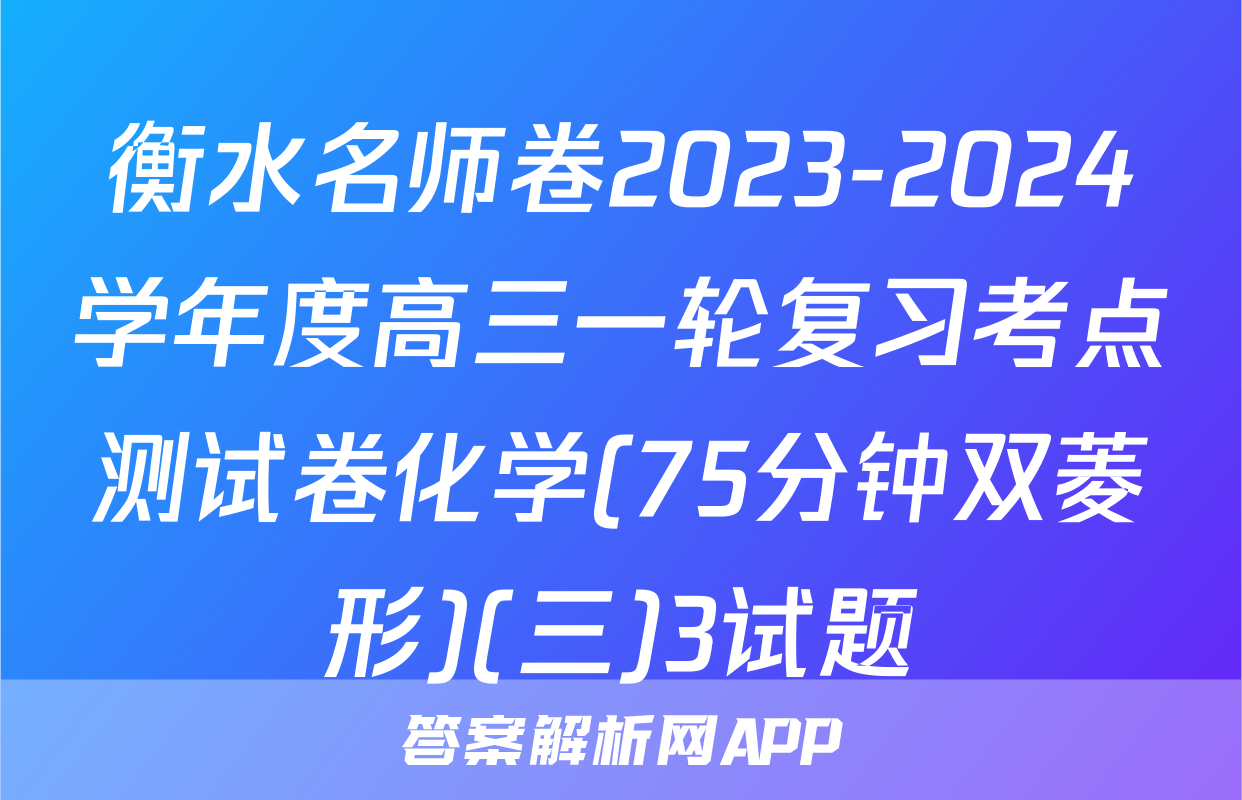衡水名师卷2023-2024学年度高三一轮复习考点测试卷化学(75分钟双菱形)(三)3试题