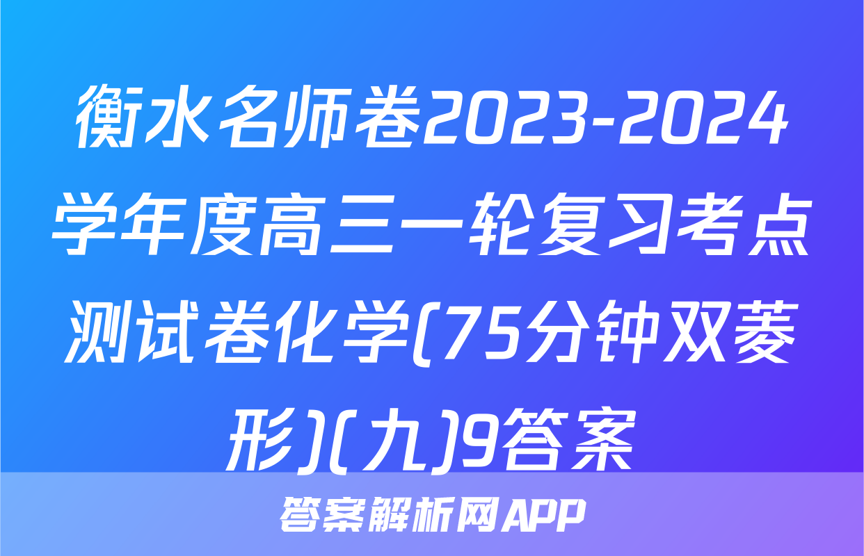 衡水名师卷2023-2024学年度高三一轮复习考点测试卷化学(75分钟双菱形)(九)9答案