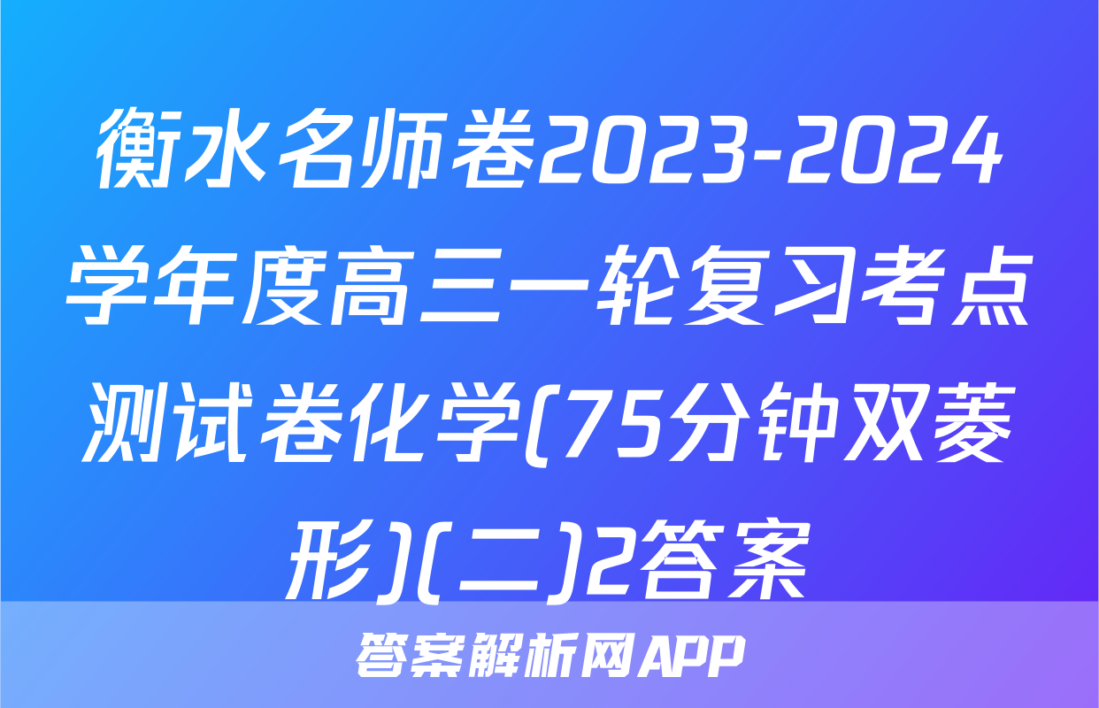 衡水名师卷2023-2024学年度高三一轮复习考点测试卷化学(75分钟双菱形)(二)2答案