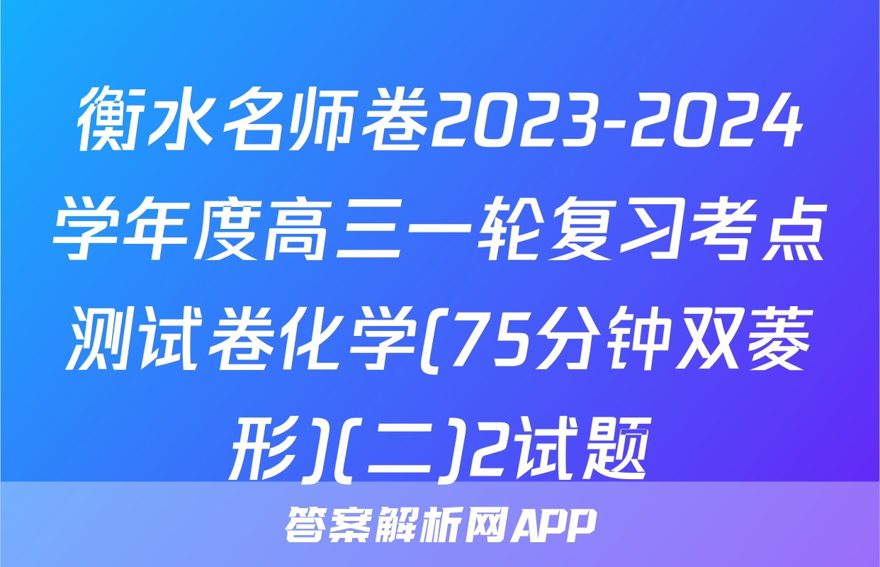 衡水名师卷2023-2024学年度高三一轮复习考点测试卷化学(75分钟双菱形)(二)2试题