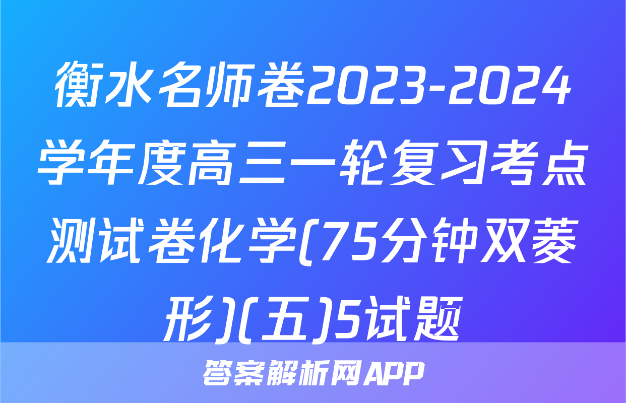 衡水名师卷2023-2024学年度高三一轮复习考点测试卷化学(75分钟双菱形)(五)5试题