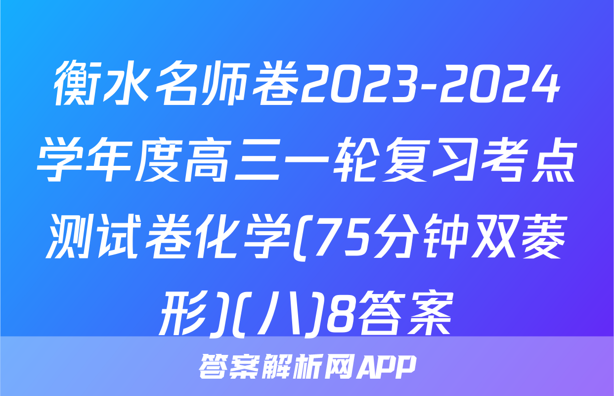 衡水名师卷2023-2024学年度高三一轮复习考点测试卷化学(75分钟双菱形)(八)8答案