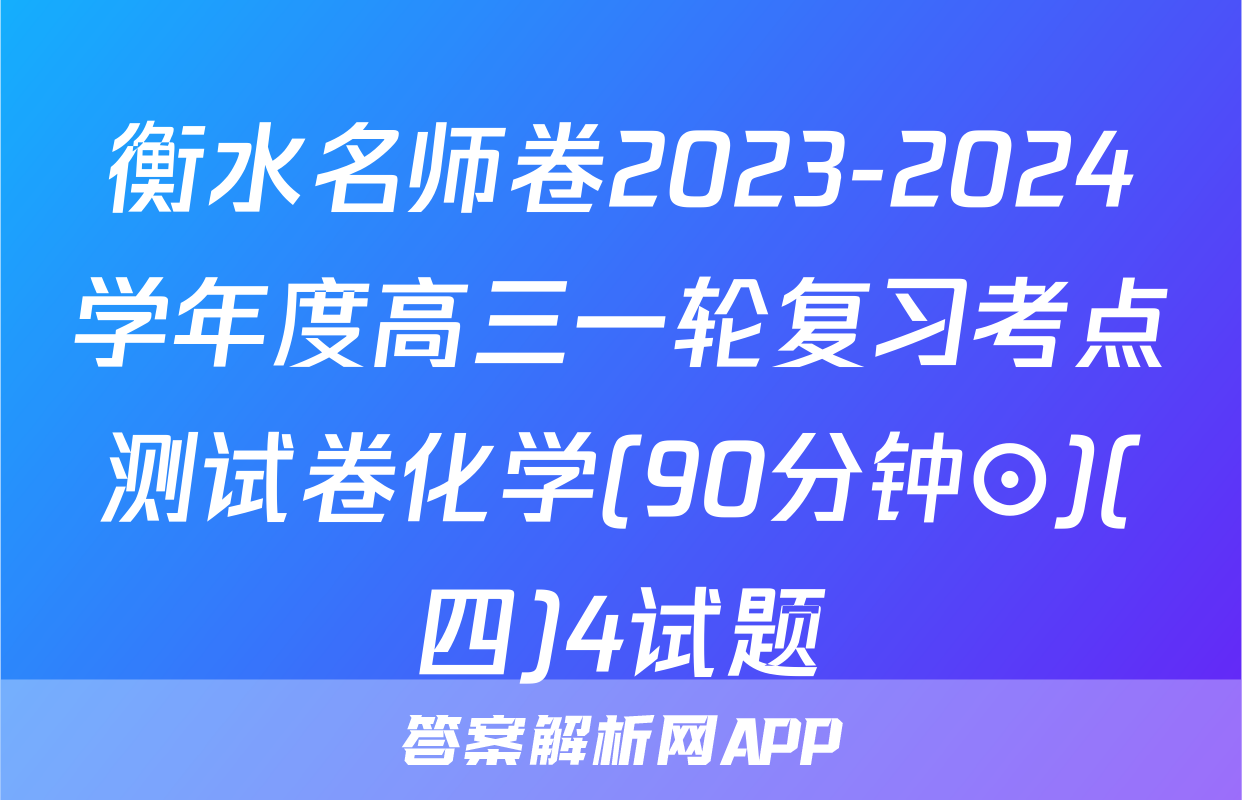 衡水名师卷2023-2024学年度高三一轮复习考点测试卷化学(90分钟⊙)(四)4试题
