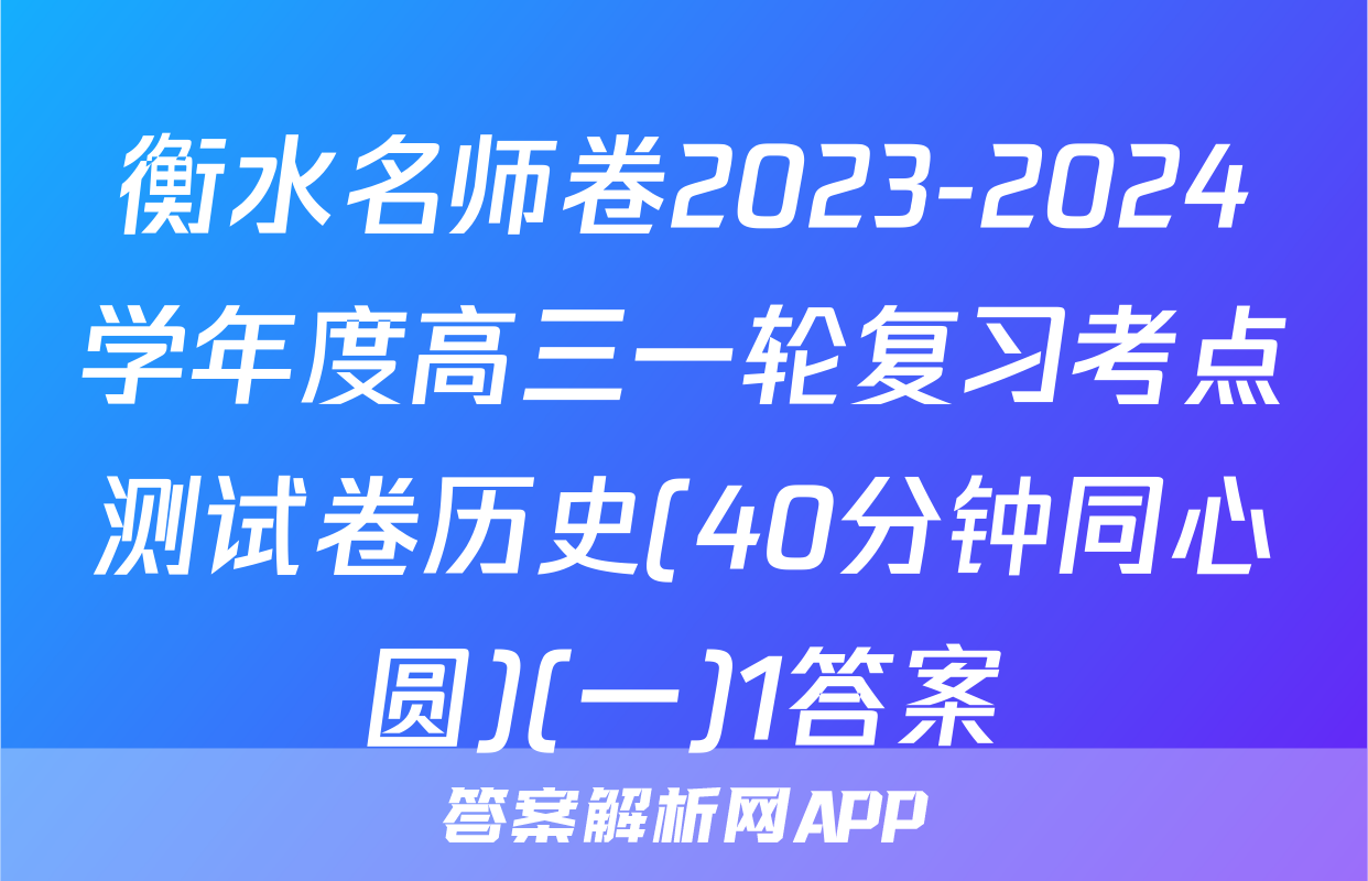 衡水名师卷2023-2024学年度高三一轮复习考点测试卷历史(40分钟同心圆)(一)1答案
