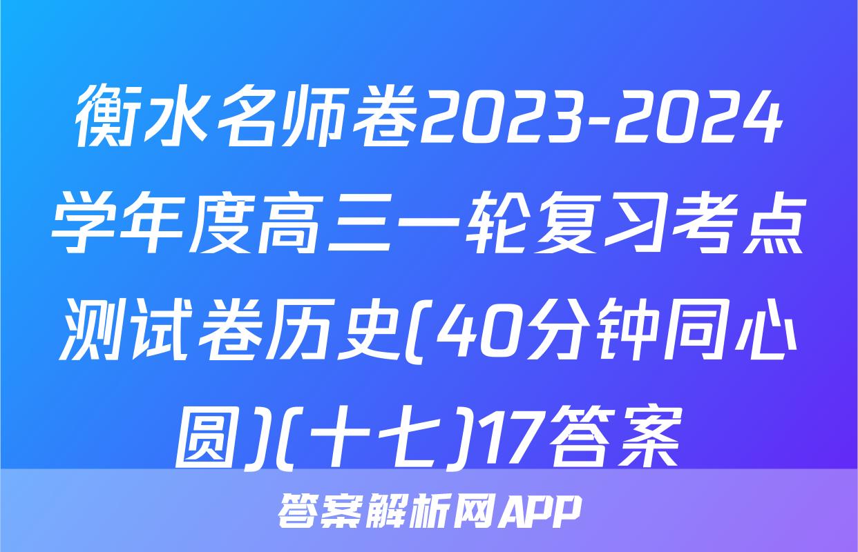 衡水名师卷2023-2024学年度高三一轮复习考点测试卷历史(40分钟同心圆)(十七)17答案