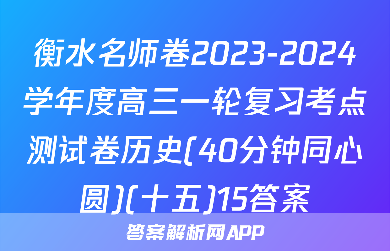 衡水名师卷2023-2024学年度高三一轮复习考点测试卷历史(40分钟同心圆)(十五)15答案