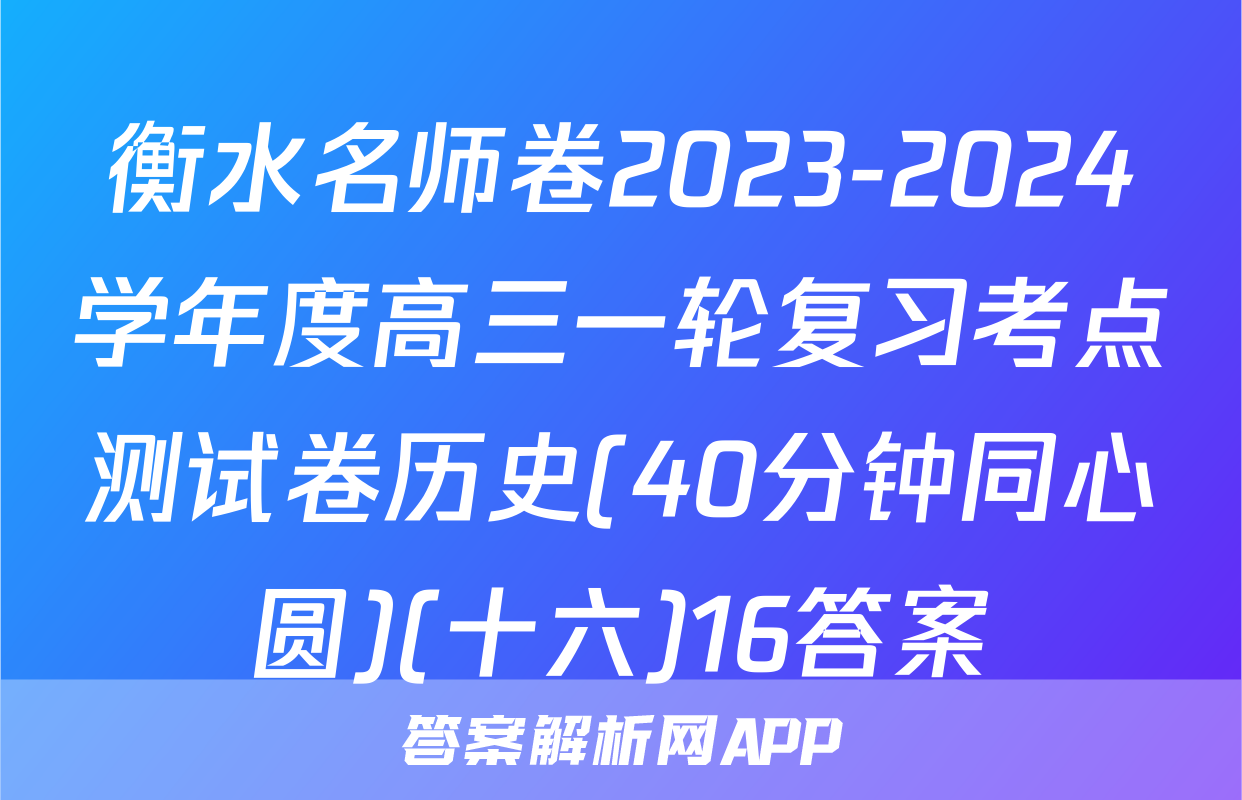 衡水名师卷2023-2024学年度高三一轮复习考点测试卷历史(40分钟同心圆)(十六)16答案