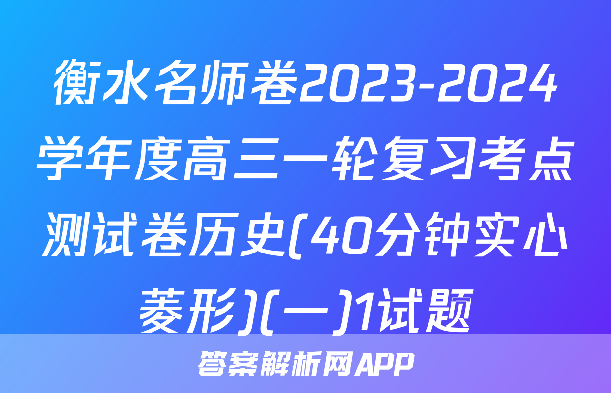 衡水名师卷2023-2024学年度高三一轮复习考点测试卷历史(40分钟实心菱形)(一)1试题