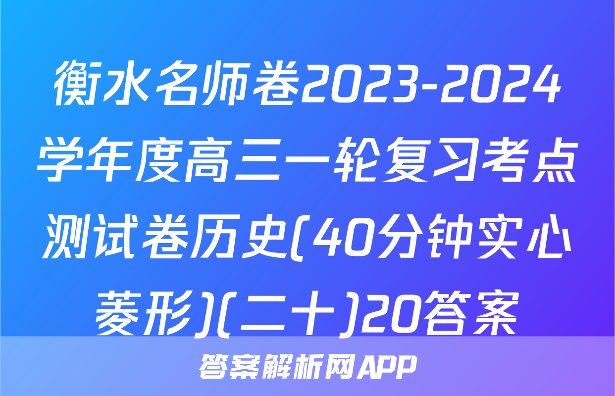 衡水名师卷2023-2024学年度高三一轮复习考点测试卷历史(40分钟实心菱形)(二十)20答案