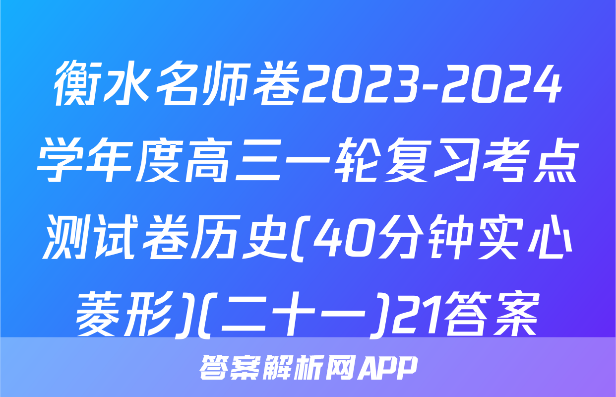 衡水名师卷2023-2024学年度高三一轮复习考点测试卷历史(40分钟实心菱形)(二十一)21答案